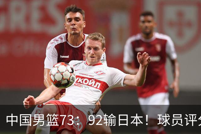 中国男篮73：92输日本！球员评分出炉：3人及格，5人不及格，1人太拉胯