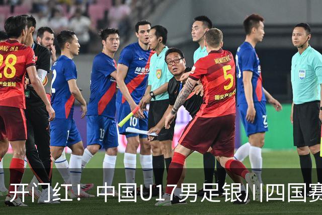 开门红！中国U17男足银川四国赛3:0力克澳大利亚