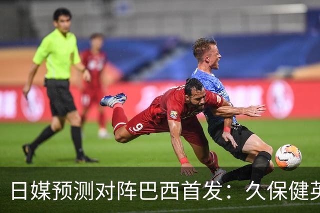 日媒预测对阵巴西首发：久保健英替补 队长板仓滉恐缺阵