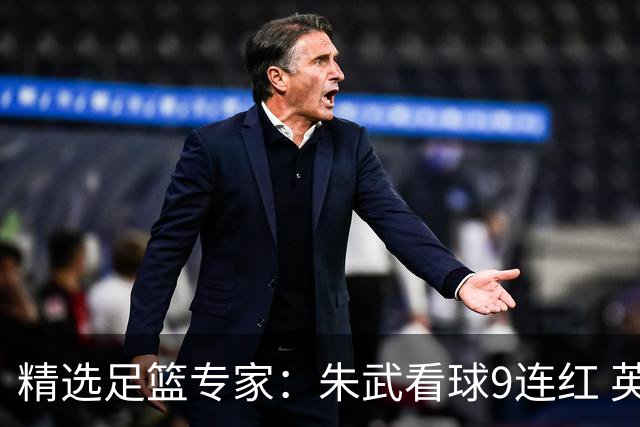 精选足篮专家：朱武看球9连红 英超大师5连红