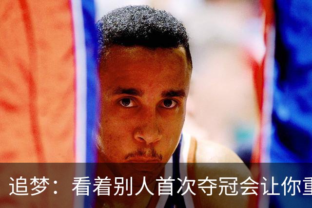 追梦：看着别人首次夺冠会让你重回首冠时刻 我记得那种感觉！
