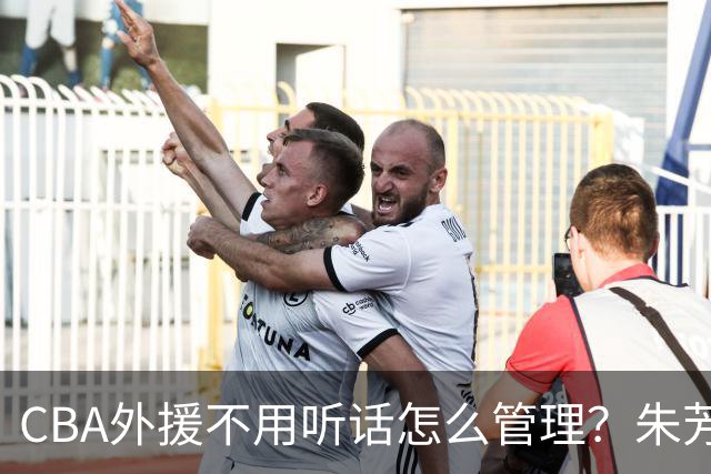 CBA外援不用听话怎么管理？朱芳雨：翻译会给他看我以前是什么状态